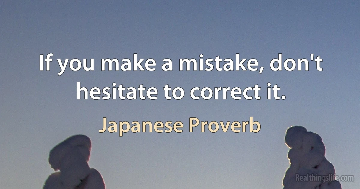 If you make a mistake, don't hesitate to correct it. (Japanese Proverb)