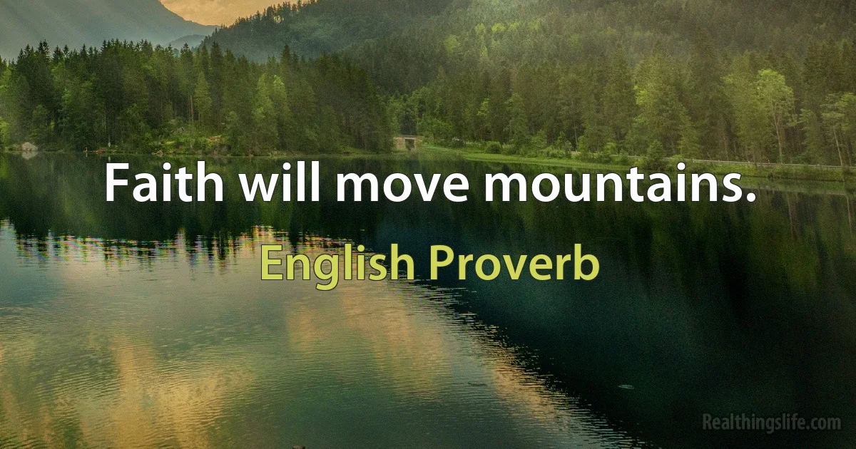 Faith will move mountains. (English Proverb)