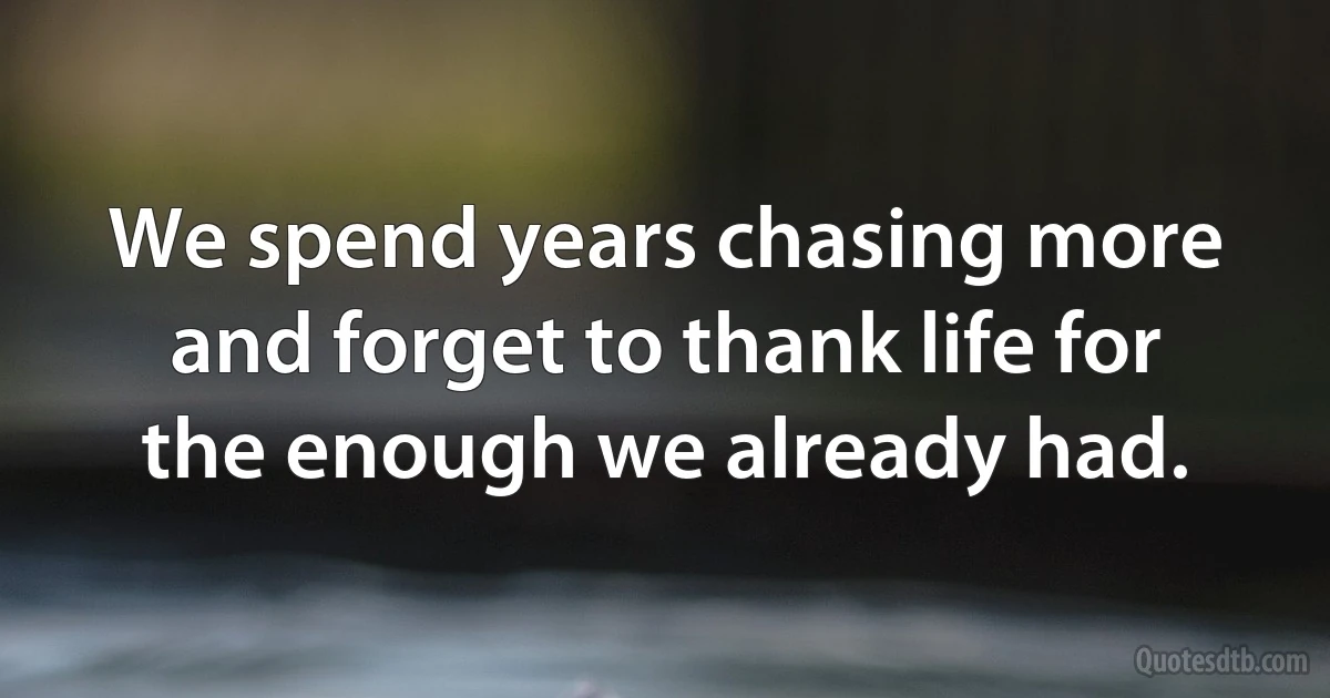 We spend years chasing more and forget to thank life for the enough we already had. (INZ EN)