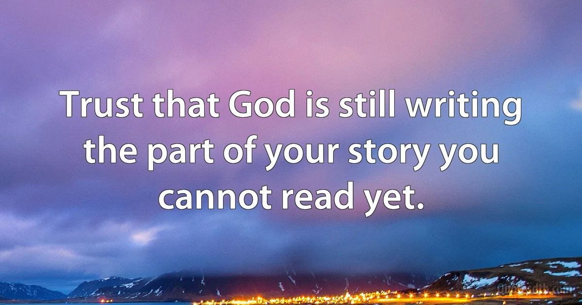 Trust that God is still writing the part of your story you cannot read yet. (INZ EN)