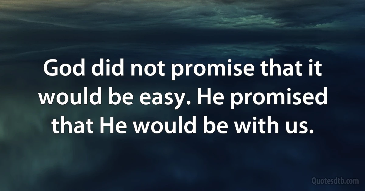 God did not promise that it would be easy. He promised that He would be with us. (INZ EN)