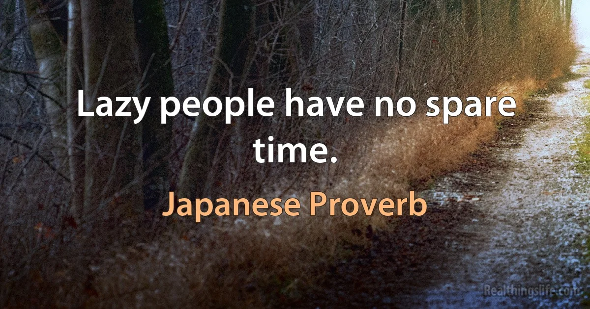 Lazy people have no spare time. (Japanese Proverb)