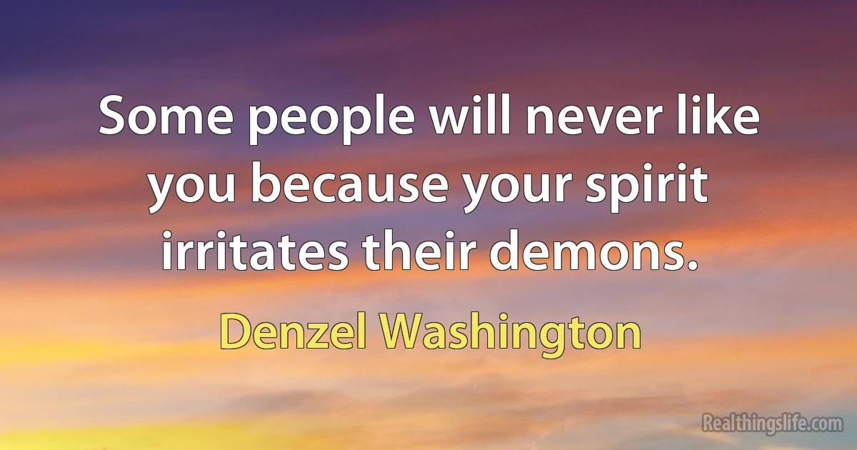 Some people will never like you because your spirit irritates their demons. (Denzel Washington)