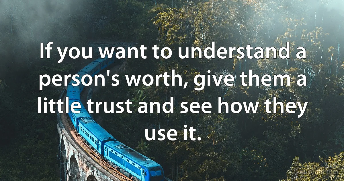 If you want to understand a person's worth, give them a little trust and see how they use it. (INZ EN)