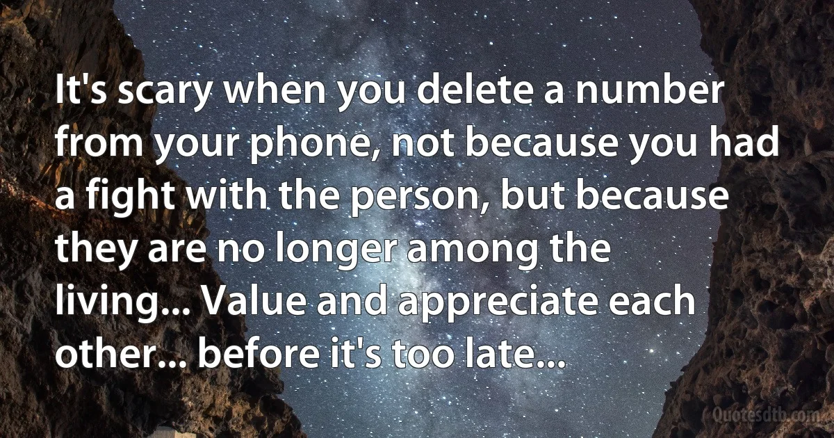 It's scary when you delete a number from your phone, not because you had a fight with the person, but because they are no longer among the living... Value and appreciate each other... before it's too late... (INZ EN)
