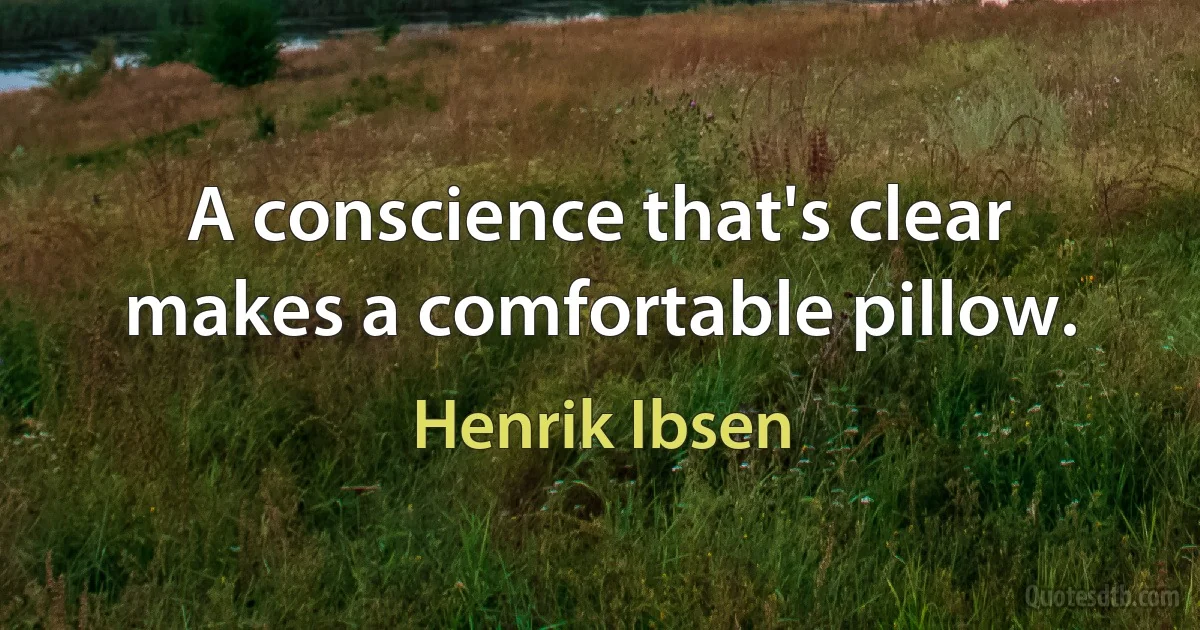 A conscience that's clear makes a comfortable pillow. (Henrik Ibsen)