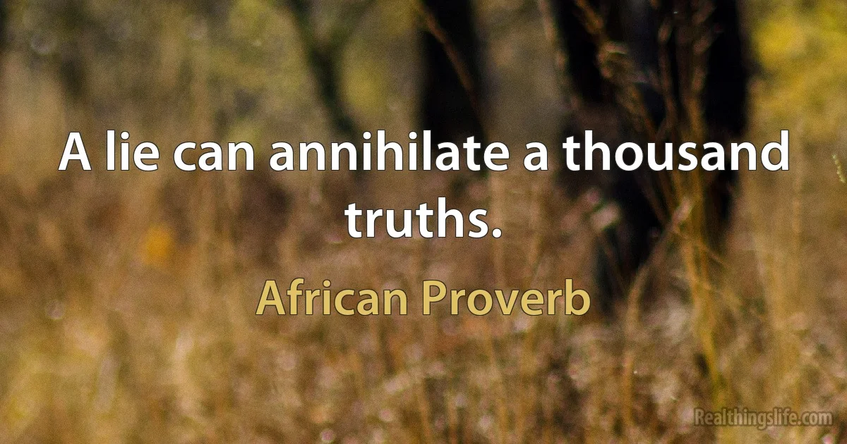 A lie can annihilate a thousand truths. (African Proverb)