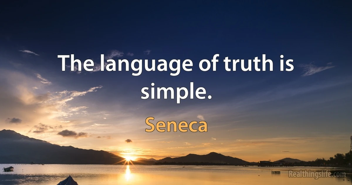 The language of truth is simple. (Seneca)