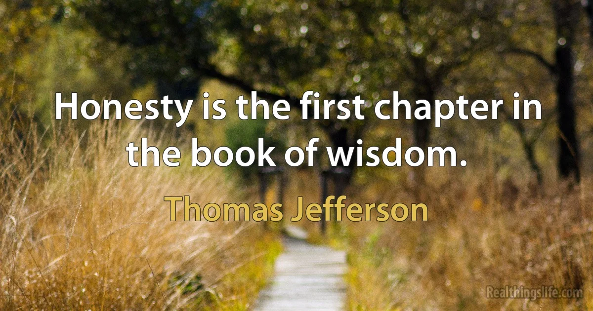 Honesty is the first chapter in the book of wisdom. (Thomas Jefferson)