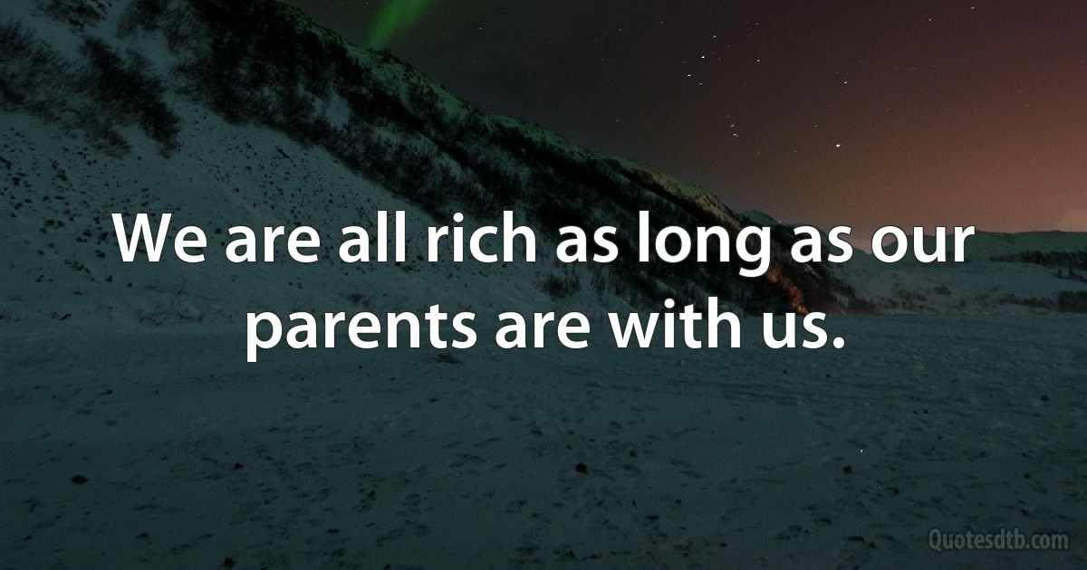 We are all rich as long as our parents are with us. (INZ EN)
