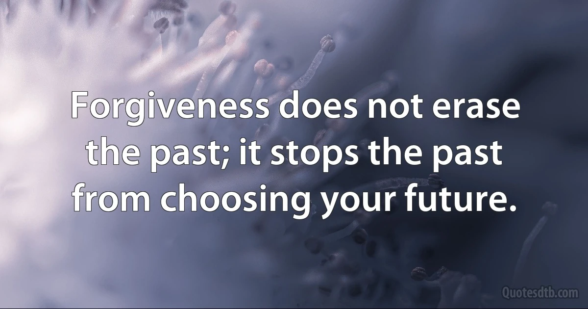 Forgiveness does not erase the past; it stops the past from choosing your future. (INZ EN)