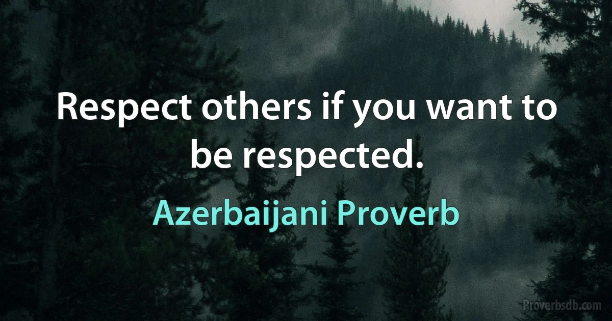 Respect others if you want to be respected. (Azerbaijani Proverb)