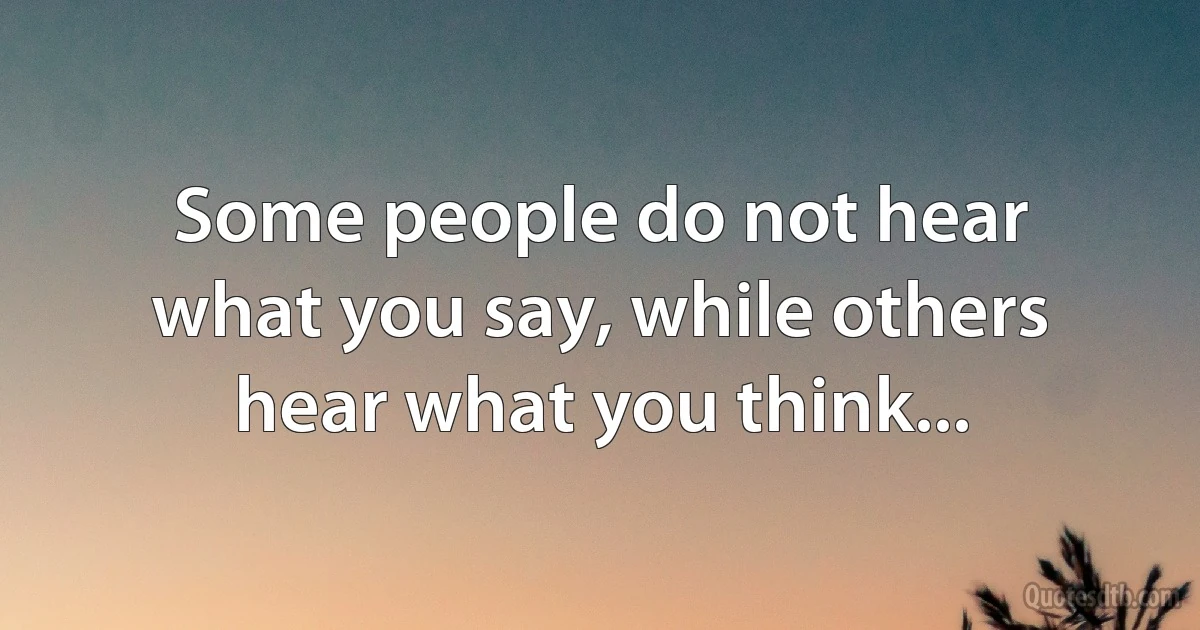 Some people do not hear what you say, while others hear what you think... (INZ EN)