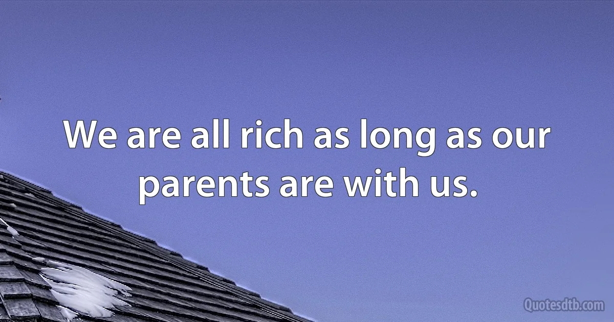 We are all rich as long as our parents are with us. (INZ EN)