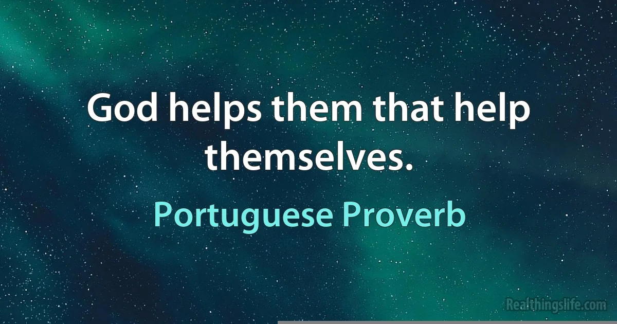 God helps them that help themselves. (Portuguese Proverb)