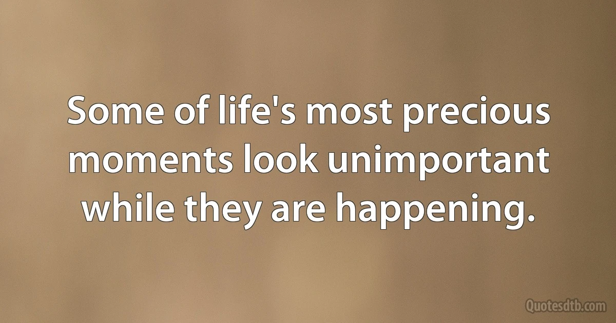 Some of life's most precious moments look unimportant while they are happening. (INZ EN)