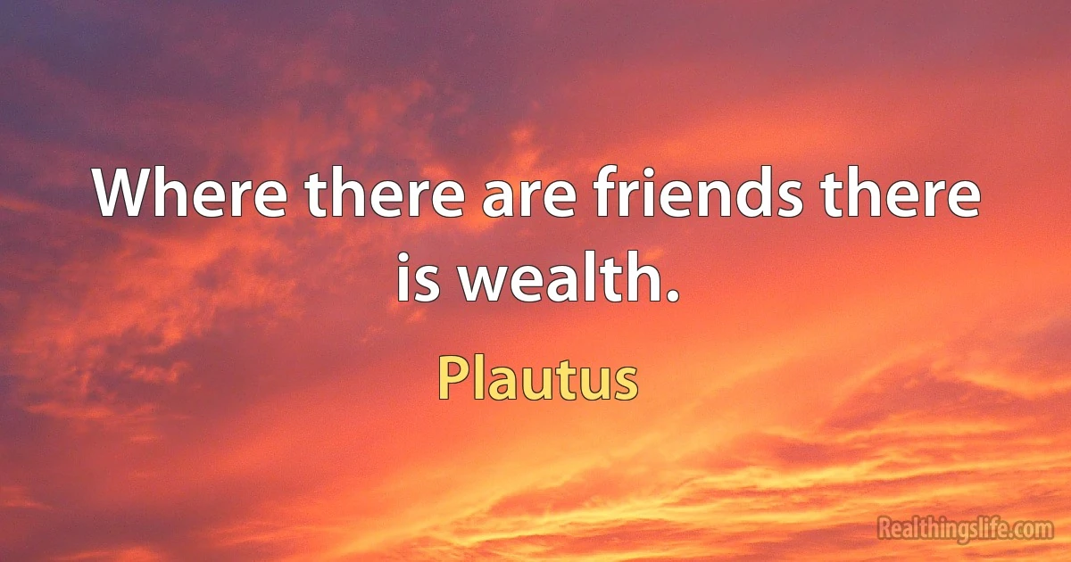 Where there are friends there is wealth. ()