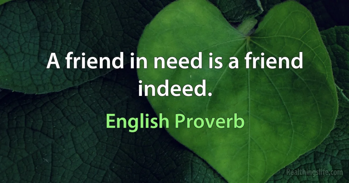 A friend in need is a friend indeed. (English Proverb)