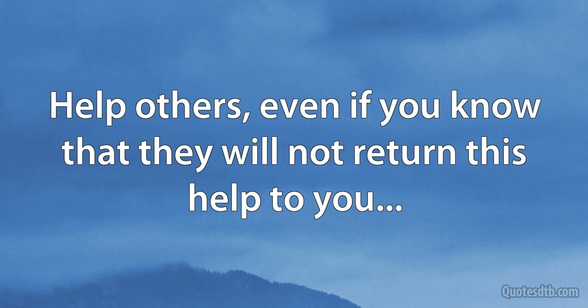 Help others, even if you know that they will not return this help to you... (INZ EN)
