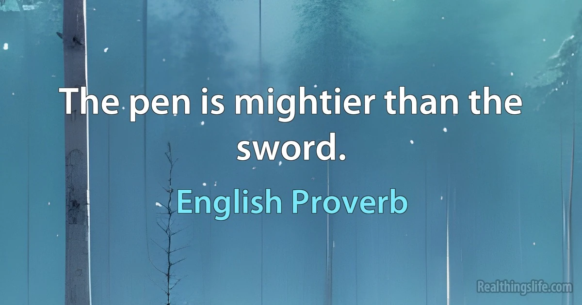 The pen is mightier than the sword. (English Proverb)