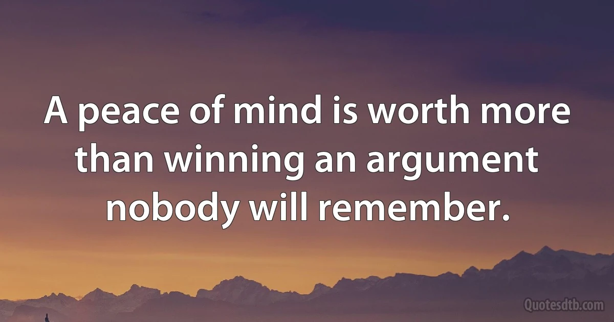 A peace of mind is worth more than winning an argument nobody will remember. (INZ EN)