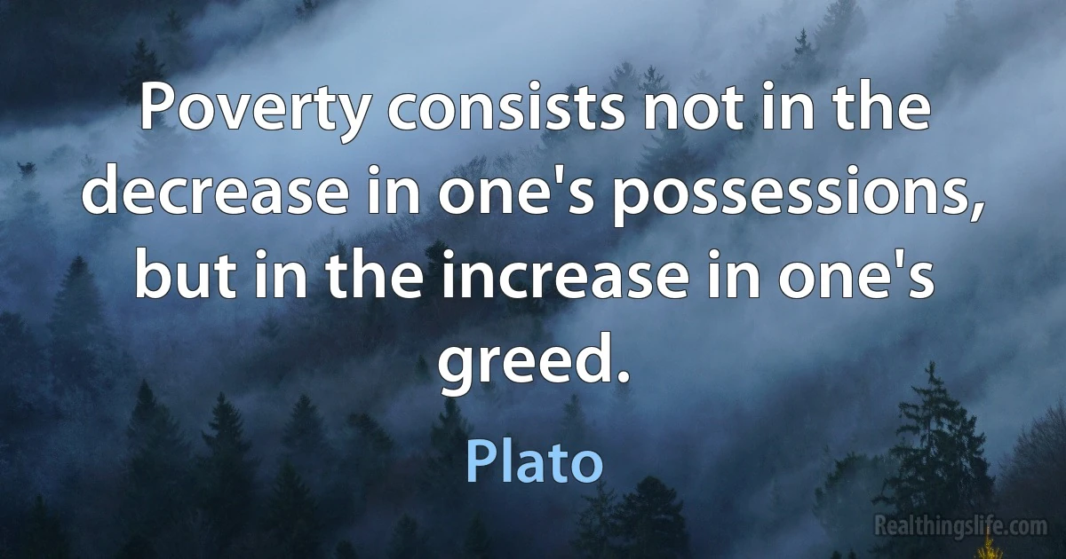 Poverty consists not in the decrease in one's possessions, but in the increase in one's greed. ()