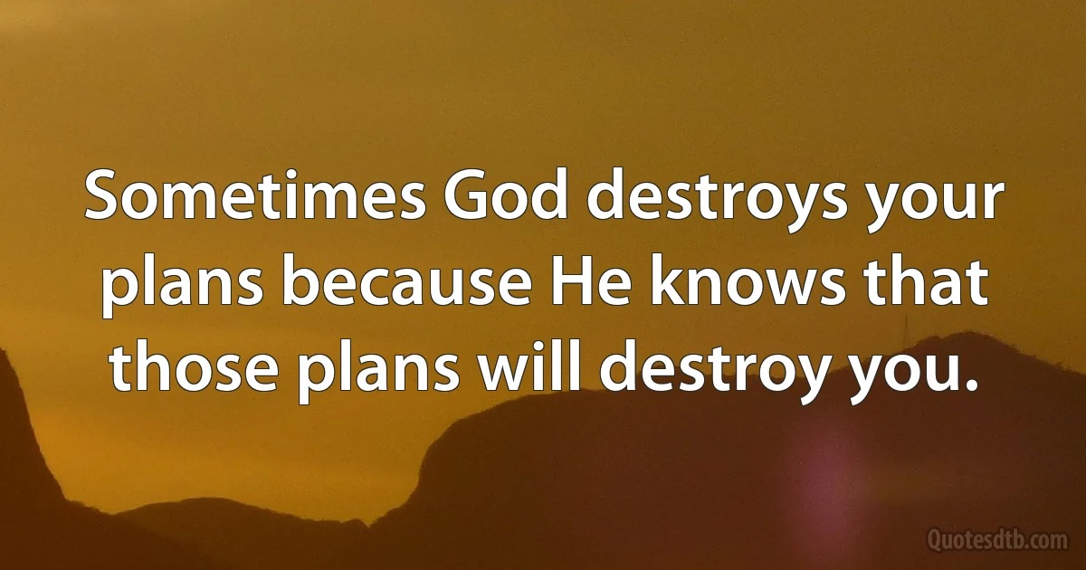 Sometimes God destroys your plans because He knows that those plans will destroy you. (INZ EN)