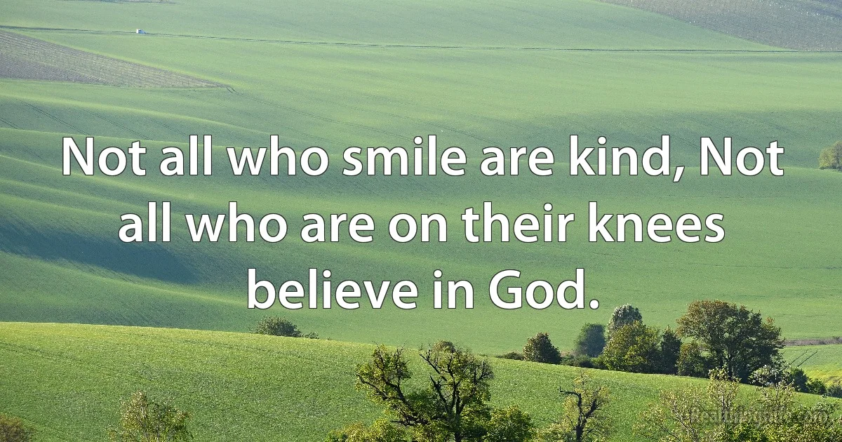 Not all who smile are kind, Not all who are on their knees believe in God. (INZ EN)