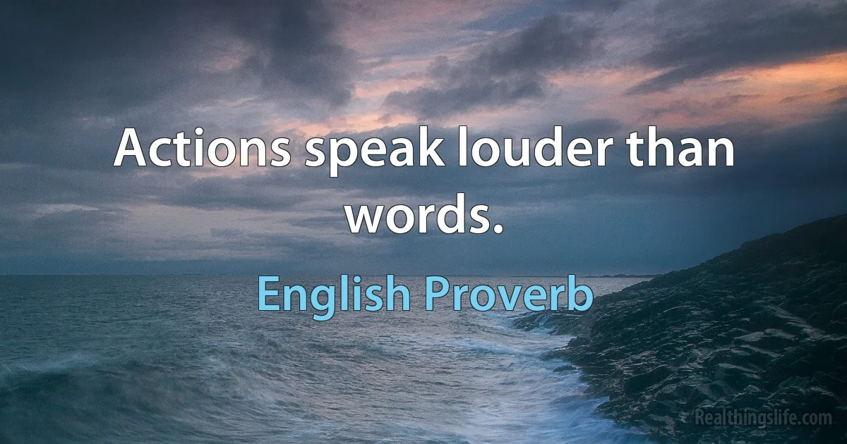 Actions speak louder than words. (English Proverb)