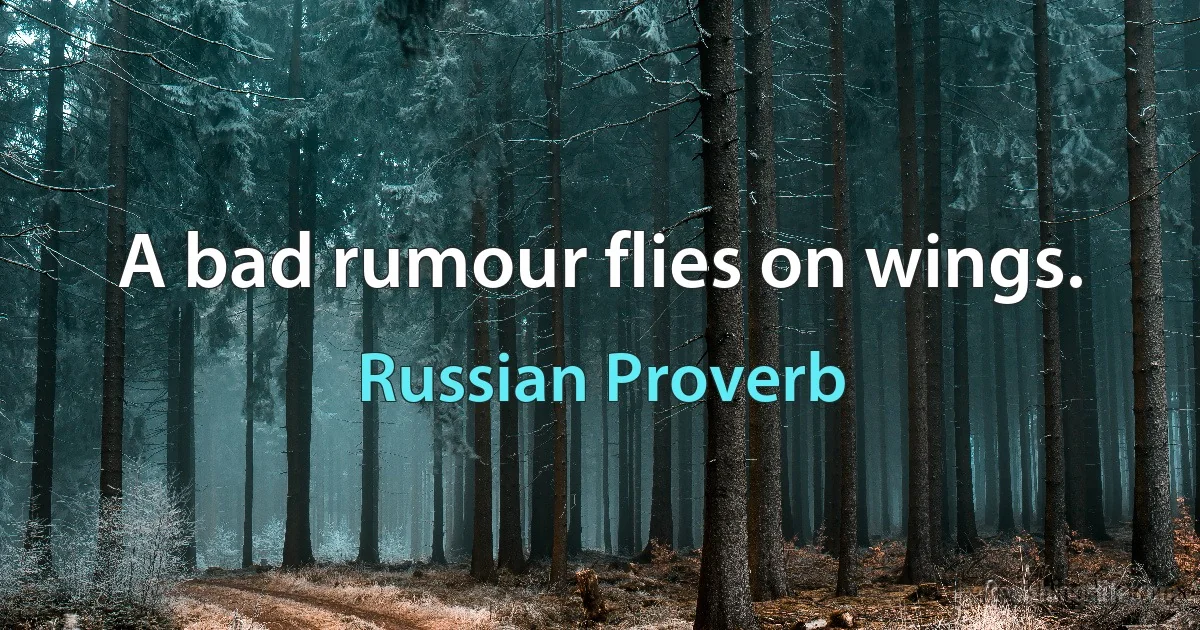 A bad rumour flies on wings. (Russian Proverb)