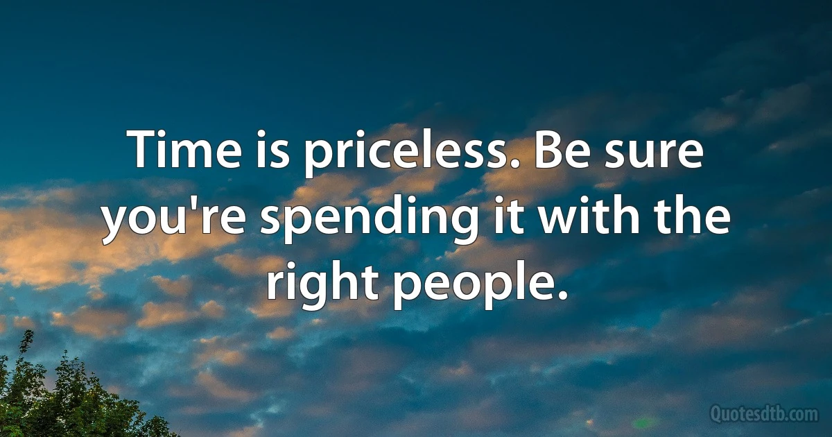 Time is priceless. Be sure you're spending it with the right people. (INZ EN)