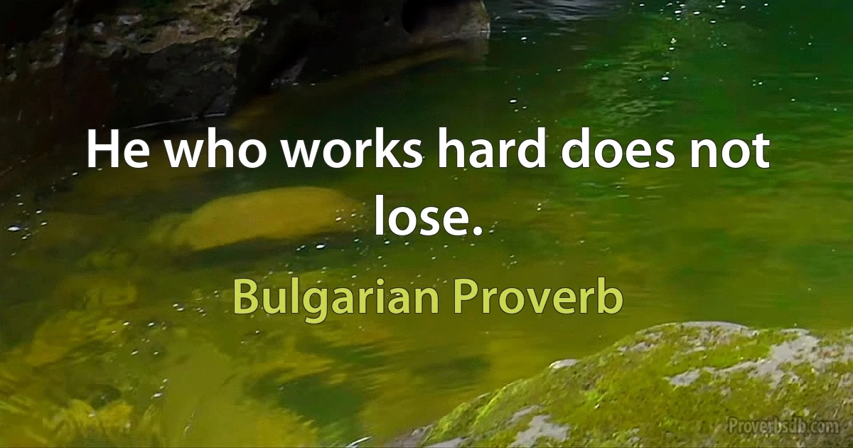 He who works hard does not lose. (Bulgarian Proverb)
