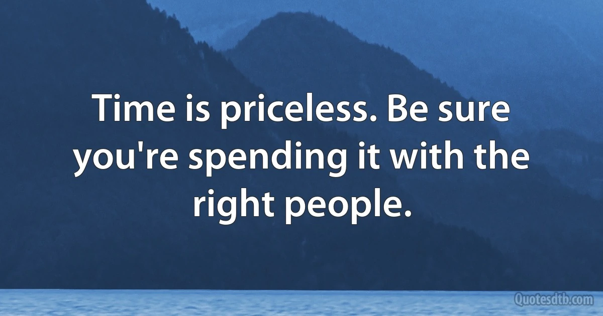 Time is priceless. Be sure you're spending it with the right people. (INZ EN)