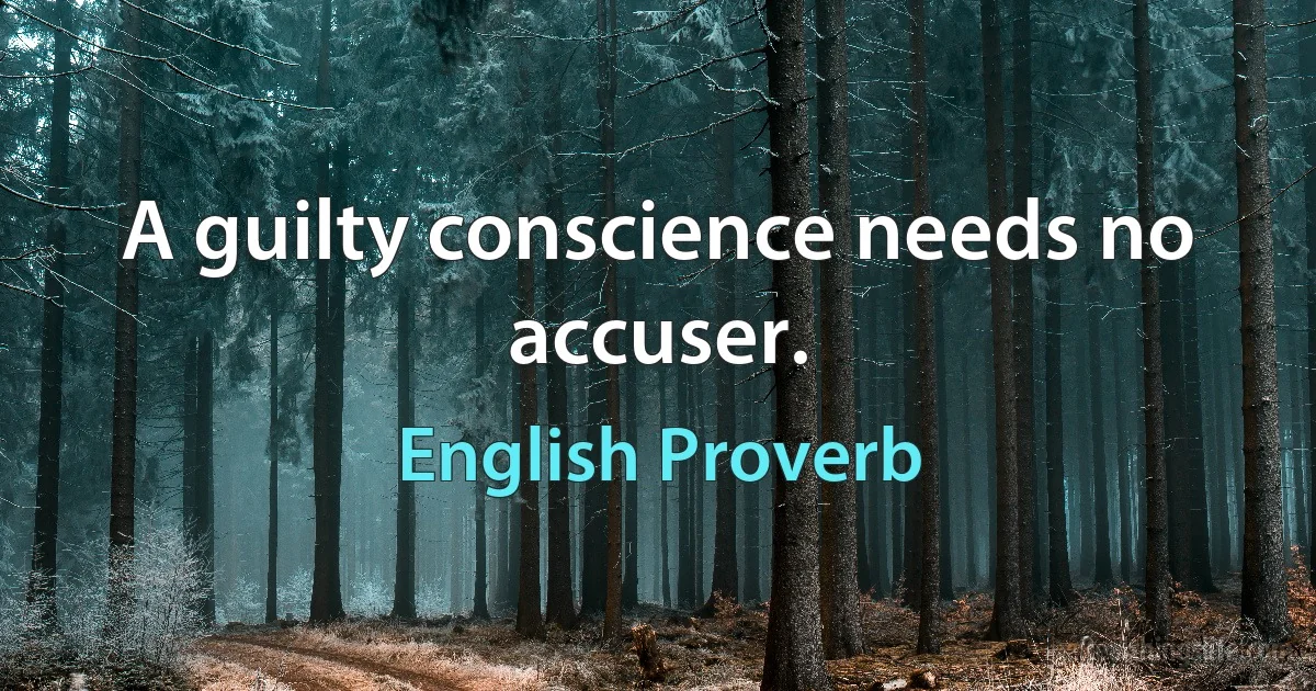 A guilty conscience needs no accuser. (English Proverb)