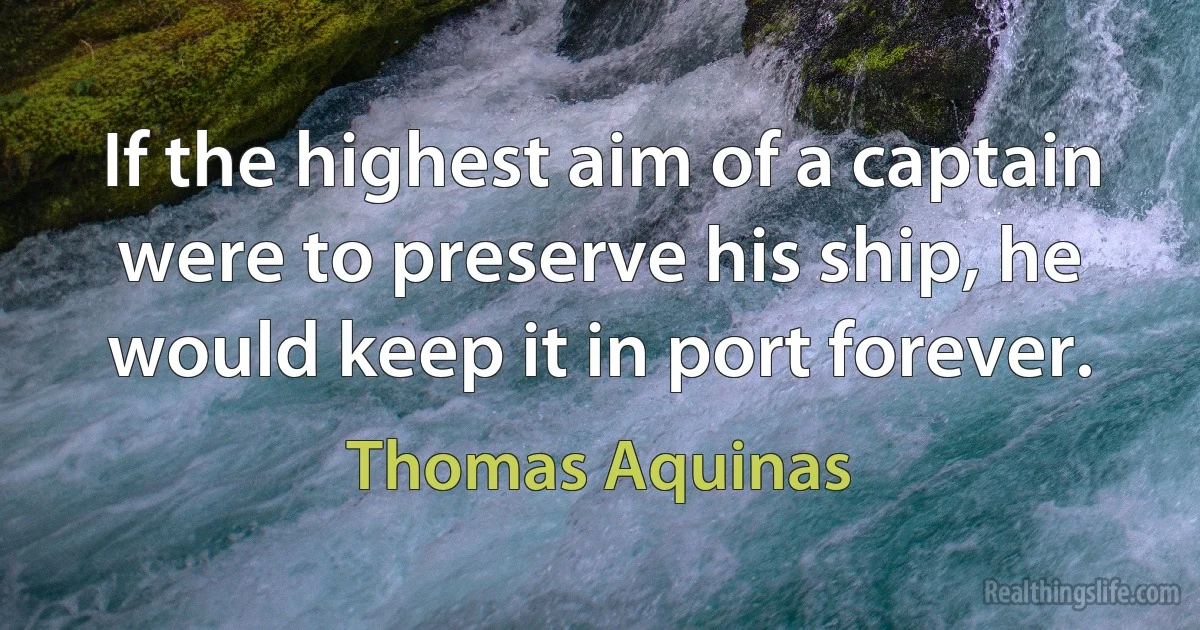 If the highest aim of a captain were to preserve his ship, he would keep it in port forever. ()