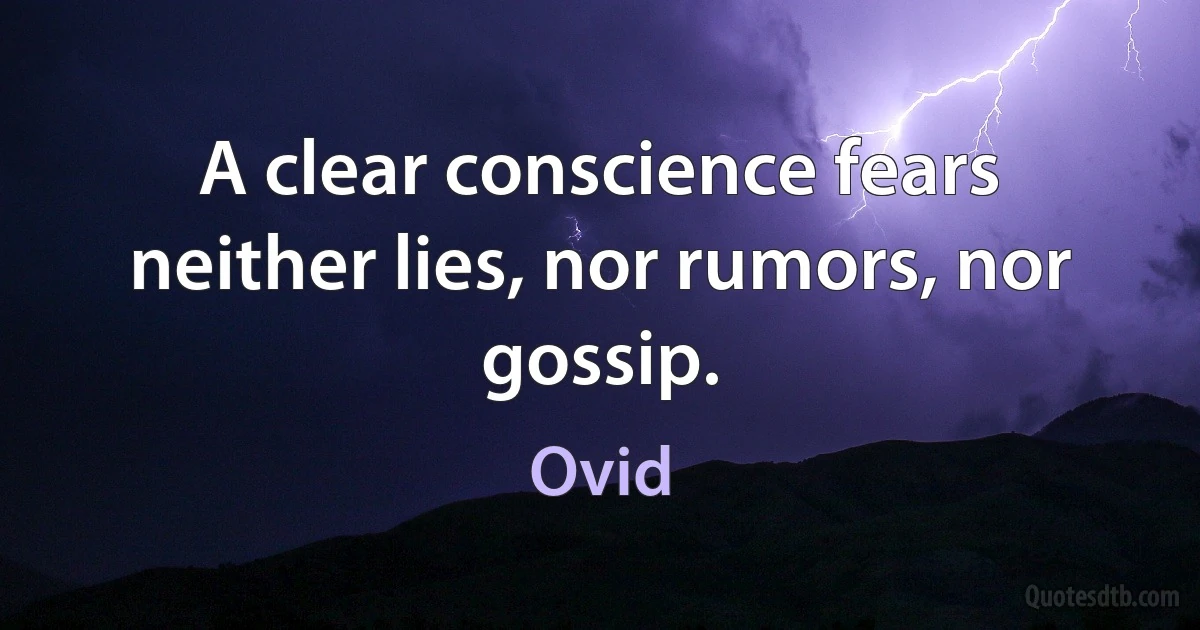 A clear conscience fears neither lies, nor rumors, nor gossip. (Ovid)