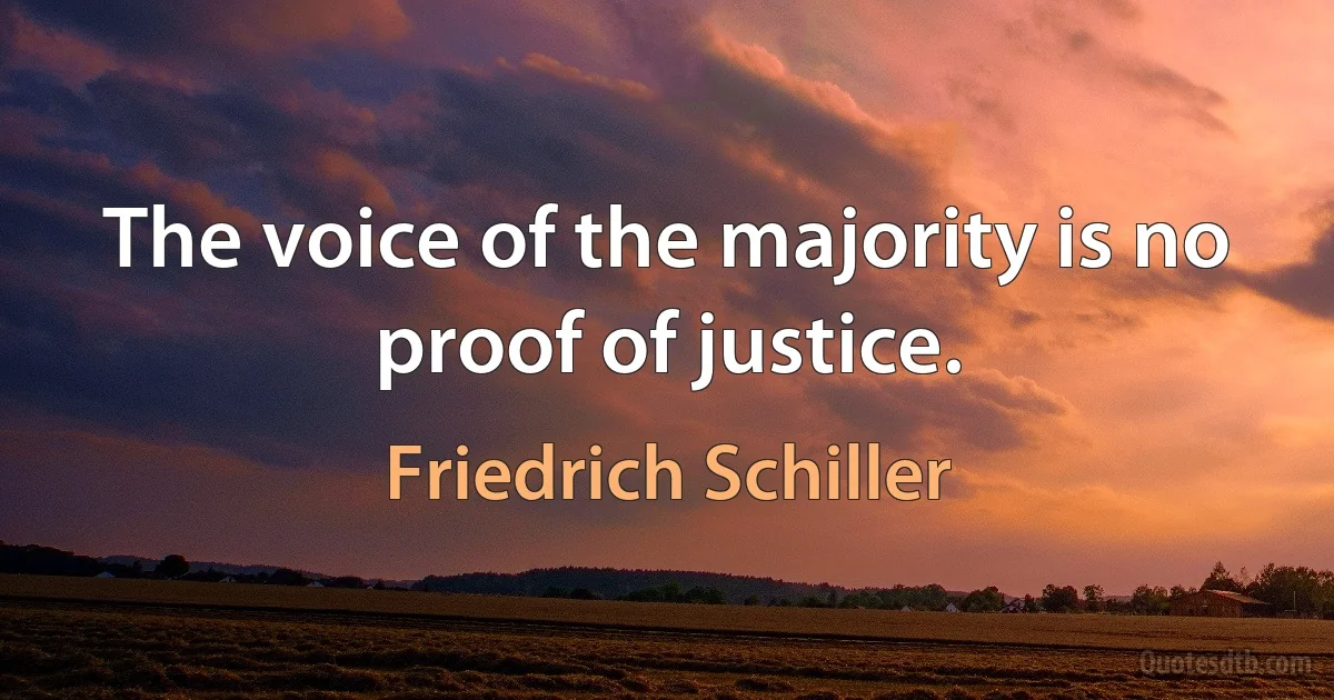 The voice of the majority is no proof of justice. (Friedrich Schiller)