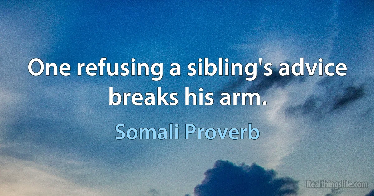 One refusing a sibling's advice breaks his arm. (Somali Proverb)