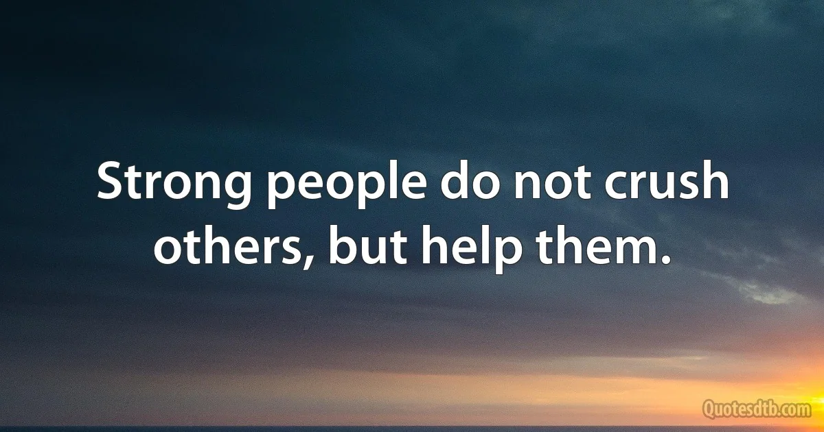 Strong people do not crush others, but help them. (INZ EN)
