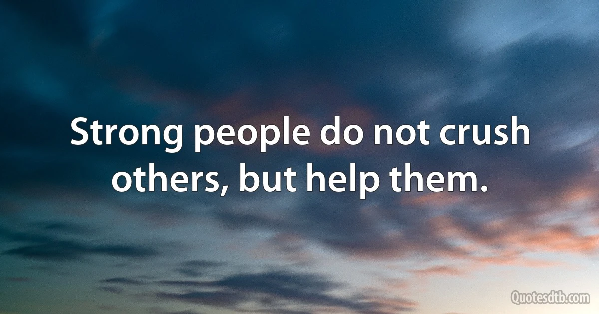 Strong people do not crush others, but help them. (INZ EN)