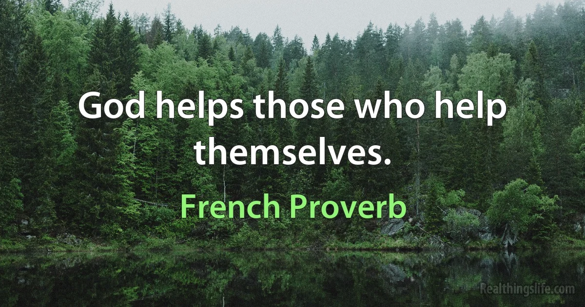 God helps those who help themselves. (French Proverb)