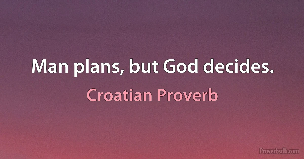 Man plans, but God decides. (Croatian Proverb)