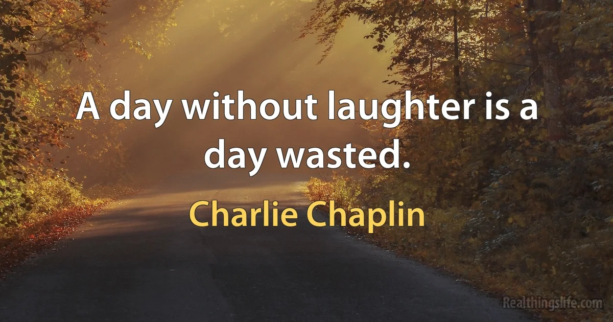 A day without laughter is a day wasted. ()