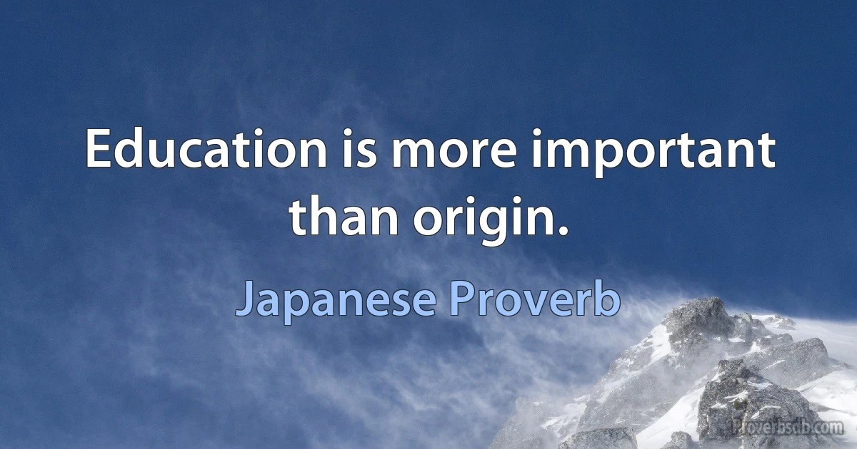 Education is more important than origin. (Japanese Proverb)