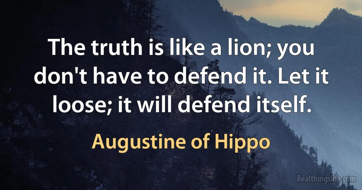 The truth is like a lion; you don't have to defend it. Let it loose; it will defend itself. ()