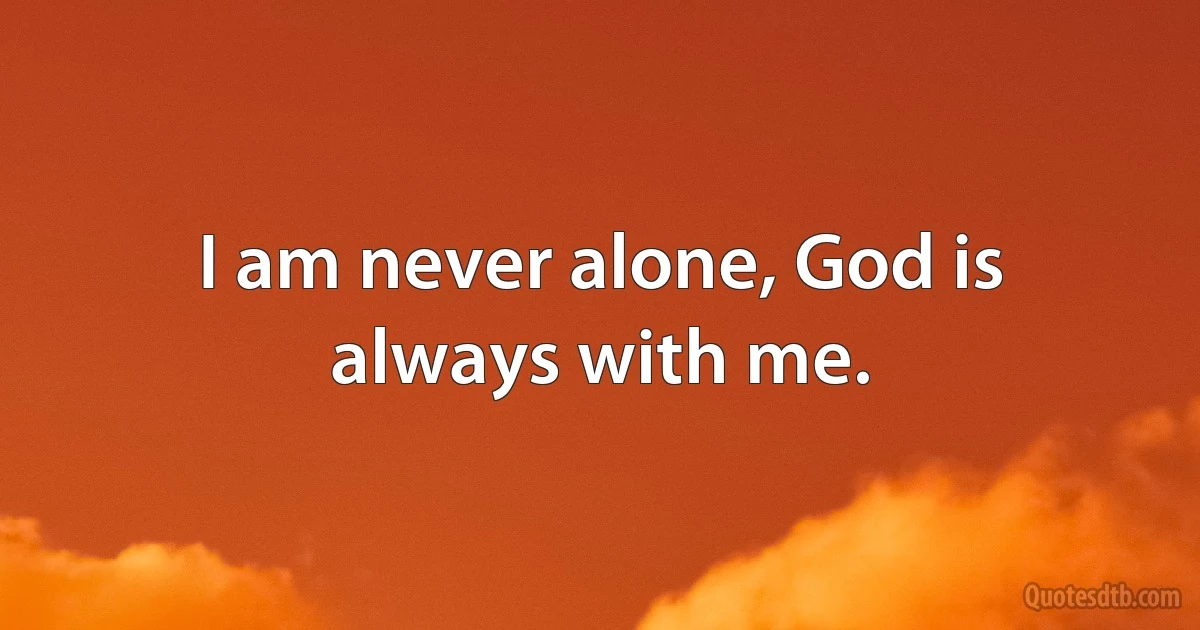 I am never alone, God is always with me. (INZ EN)