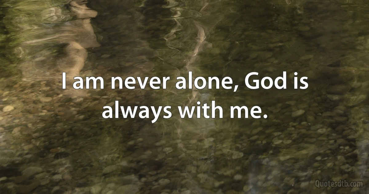 I am never alone, God is always with me. (INZ EN)