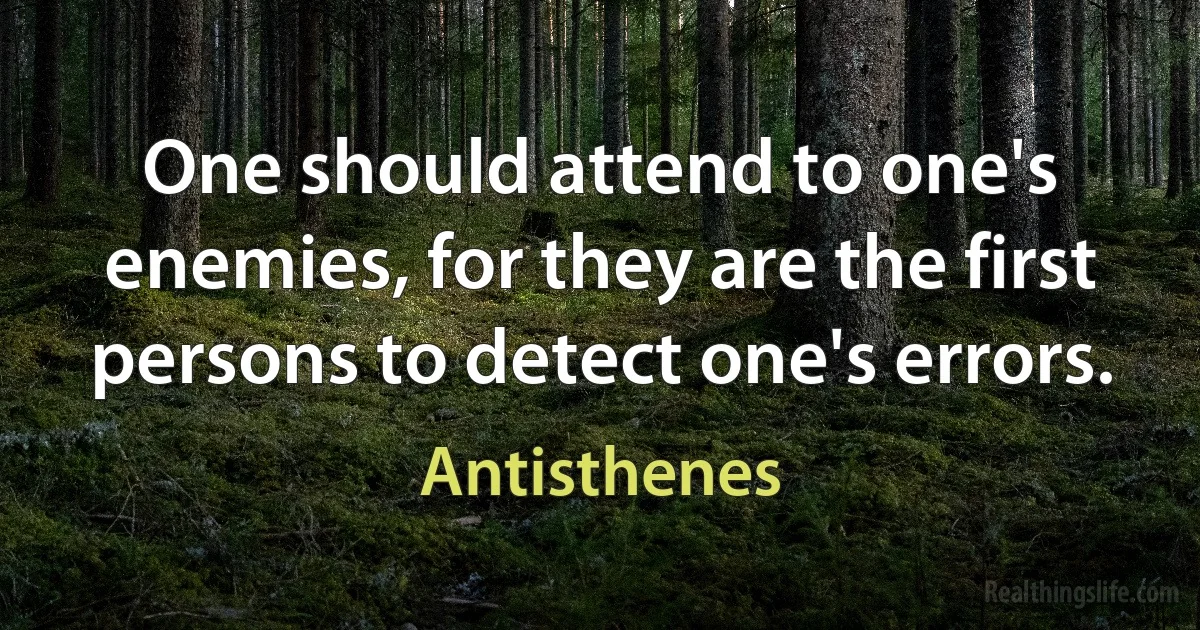 One should attend to one's enemies, for they are the first persons to detect one's errors. ()