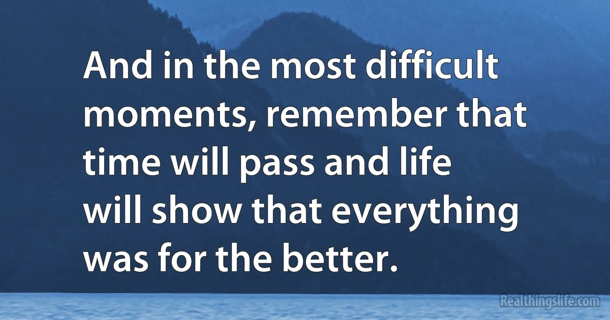 And in the most difficult moments, remember that time will pass and life will show that everything was for the better. (INZ EN)