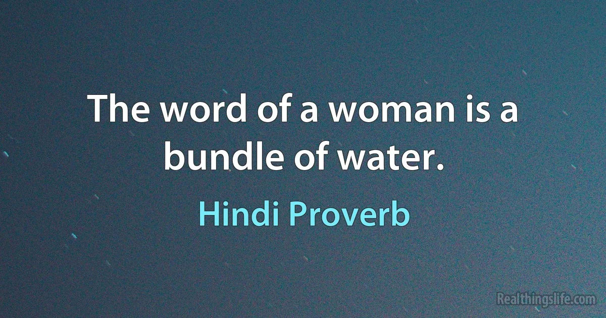 The word of a woman is a bundle of water. (Hindi Proverb)